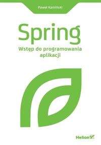 Spring. Wstęp do programowania aplikacji. Autor: Kamiński Paweł. Dobreksiazki.pl Okładka książki Spring. Wstęp do programowania aplikacji
