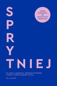 Sprytniej. 10 lekcji bardziej produktywnego i mniej stresującego życia. Autor: Austen Emily M.. Dobreksiazki.pl Okładka książki Sprytniej. 10 lekcji bardziej produktywnego i mniej stresującego życia