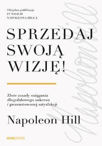 Okładka książki Sprzedaj swoją wizję! Złote zasady osiągania długofalowego sukcesu i gwarantowanej satysfakcji
