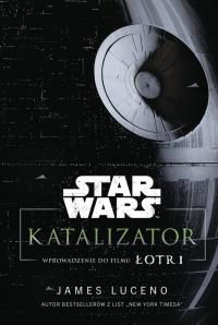 Star Wars. Katalizator. Wprowadzenie do filmu Łotr. Autor: Luceno James. Dobreksiazki.pl Okładka książki Star Wars. Katalizator. Wprowadzenie do filmu Łotr