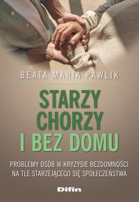 Starzy, chorzy i bez domu. Autor: Pawlik Beata Maria. Dobreksiazki.pl Okładka książki Starzy, chorzy i bez domu