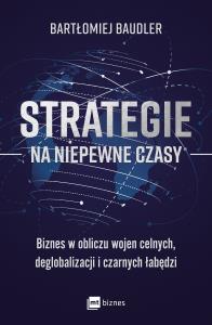 Strategie na niepewne czasy. Biznes w obliczu wojen celnych, deglobalizacji i czarnych łabędzi. Autor: Baudler Bartłomiej. Dobreksiazki.pl Okładka książki Strategie na niepewne czasy. Biznes w obliczu wojen celnych, deglobalizacji i czarnych łabędzi