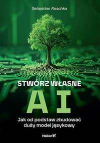 Stwórz własne AI. Jak od podstaw zbudować duży model językowy. Autor: Sebastian Raschka. Dobreksiazki.pl Okładka książki Stwórz własne AI. Jak od podstaw zbudować duży model językowy