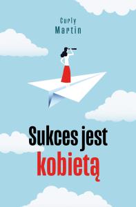 Sukces jest kobietą. Autor: Martin Curly. Dobreksiazki.pl Okładka książki Sukces jest kobietą
