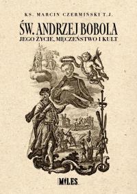 Św. Andrzej Bobola. Jego życie, męczeństwo i kult. Autor: Czermiński Marcin ks. TJ. Dobreksiazki.pl Okładka książki Św. Andrzej Bobola. Jego życie, męczeństwo i kult