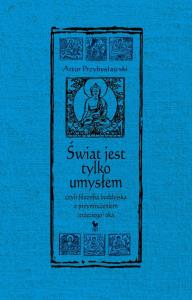 Świat jest tylko umysłem, czyli filozofia buddyjska z przymrużeniem (trzeciego) oka wyd. 2025. Autor: Artur Przybysławski. Dobreksiazki.pl Okładka książki Świat jest tylko umysłem, czyli filozofia buddyjska z przymrużeniem (trzeciego) oka wyd. 2025