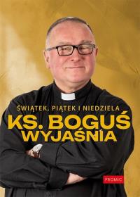 Świątek, piątek i niedziela. Ks. Boguś wyjaśnia. Autor: Ks. Bogusław Kowalski. Dobreksiazki.pl Okładka książki Świątek, piątek i niedziela. Ks. Boguś wyjaśnia