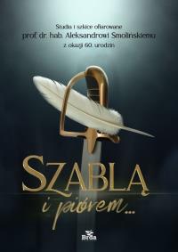 Okładka książki Szablą i piórem. Studia i szkice ofiarowane prof. dr. hab. Aleksandrowi Smolińskiemu z okazji 60. ur