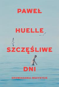 Szczęśliwe dni. Opowiadania wszystkie. Autor: Huelle Paweł. Dobreksiazki.pl Okładka książki Szczęśliwe dni. Opowiadania wszystkie