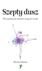 Szepty Dusz. Wyszeptały jak odnaleźć drogę do... Autor: Dębska Monika. Dobreksiazki.pl Okładka książki Szepty Dusz. Wyszeptały jak odnaleźć drogę do..