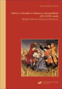 Szkice o zbrodni w kulturze staropolskiej XV-XVII. Autor: Beata Stuchlik-surowiak. Dobreksiazki.pl Okładka książki Szkice o zbrodni w kulturze staropolskiej XV-XVII