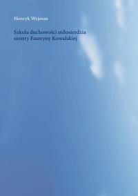 Szkoła duchowości miłosierdzia siostry Faustyny Kowalskiej. Autor: Wejman Henryk. Dobreksiazki.pl Okładka książki Szkoła duchowości miłosierdzia siostry Faustyny Kowalskiej