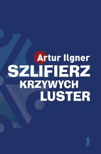 Szlifierz krzywych luster wyd. 2. Autor: Ilgner Artur. Dobreksiazki.pl Okładka książki Szlifierz krzywych luster wyd. 2