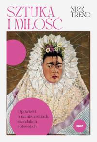 Sztuka i miłość. Opowieści o namiętnościach, skandalach i obsesjach. Autor: Trend Nick. Dobreksiazki.pl Okładka książki Sztuka i miłość. Opowieści o namiętnościach, skandalach i obsesjach