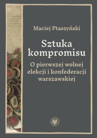 Okładka książki Sztuka kompromisu. O pierwszej wolnej elekcji i konfederacji warszawskiej
