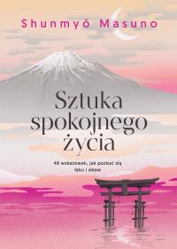 Sztuka spokojnego życia. 48 wskazówek, jak pozbyć się lęku i obaw. Autor: Masuno Shunmyo. Dobreksiazki.pl Okładka książki Sztuka spokojnego życia. 48 wskazówek, jak pozbyć się lęku i obaw