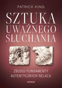 Sztuka uważnego słuchania. Zbuduj fundamenty autentycznych relacji. Autor: King Patrick. Dobreksiazki.pl Okładka książki Sztuka uważnego słuchania. Zbuduj fundamenty autentycznych relacji