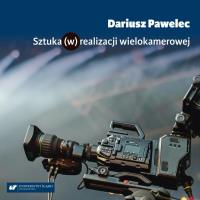 Sztuka (w) realizacji wielokamerowej. Autor: Pawelec Dariusz. Dobreksiazki.pl Okładka książki Sztuka (w) realizacji wielokamerowej