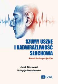 Szumy uszne i nadwrażliwość słuchowa. Autor: Jurek Olszewski, Patrycja Wróblewska. Dobreksiazki.pl Okładka książki Szumy uszne i nadwrażliwość słuchowa