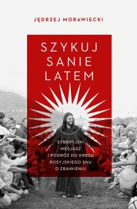 Szykuj sanie latem. Syberyjski mesjasz i podróż do kresu rosyjskiego snu o zbawieniu. Autor: Znak Literanova. Dobreksiazki.pl Okładka książki Szykuj sanie latem. Syberyjski mesjasz i podróż do kresu rosyjskiego snu o zbawieniu