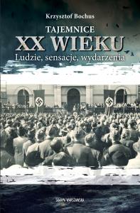 Tajemnice XX wieku. Ludzie, sensacje, wydarzenia. Autor: Krzysztof Bochus. Dobreksiazki.pl Okładka książki Tajemnice XX wieku. Ludzie, sensacje, wydarzenia