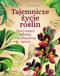 Tajemnicze życie roślin. Fascynujące sekrety i mechanizmy natury. Autor: Michał Mazik. Dobreksiazki.pl Okładka książki Tajemnicze życie roślin. Fascynujące sekrety i mechanizmy natury