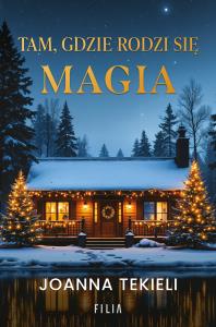 Tam, gdzie rodzi się magia. Autor: Joanna Tekieli. Dobreksiazki.pl Okładka książki Tam, gdzie rodzi się magia