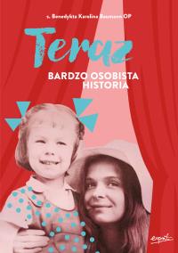 Teraz. Bardzo osobista historia. Autor: s. Benedykta Karolina Baumann OP. Dobreksiazki.pl Okładka książki Teraz. Bardzo osobista historia