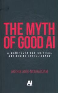 The myth of good AI. Autor: Adib-Moghaddam Arshin. Dobreksiazki.pl Okładka książki The myth of good AI