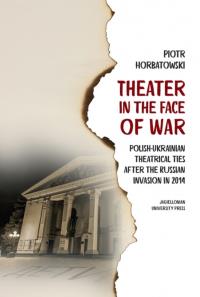 Theater in the Face of War. Polish-Ukrainian theatrical ties after the Russian invasion in 2014. Autor: Horbatowski Piotr. Dobreksiazki.pl Okładka książki Theater in the Face of War. Polish-Ukrainian theatrical ties after the Russian invasion in 2014