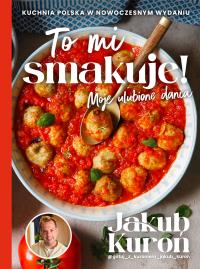To mi smakuje! Moje ulubione dania. Autor: Kuroń Jakub. Dobreksiazki.pl Okładka książki To mi smakuje! Moje ulubione dania
