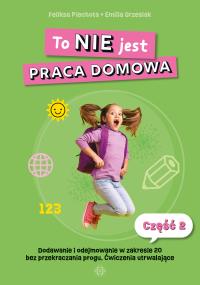 To NIE jest praca domowa. Część 2. Autor: Feliksa Piechota, Grzesiak Emilia. Dobreksiazki.pl Okładka książki To NIE jest praca domowa. Część 2