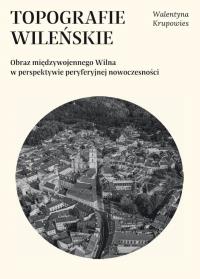 Okładka książki Topografie wileńskie. Obraz międzywojennego Wilna w perpektywie peryferyjnej