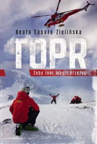 TOPR. Żeby inni mogli przeżyć wyd. 2025. Autor: Beata Sabała-Zielińska. Dobreksiazki.pl Okładka książki TOPR. Żeby inni mogli przeżyć wyd. 2025