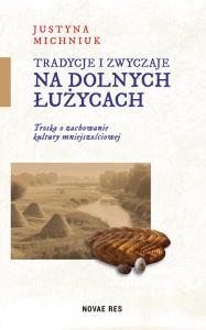 Tradycje i zwyczaje na Dolnych Łużycach. Autor: Justyna Michniuk. Dobreksiazki.pl Okładka książki Tradycje i zwyczaje na Dolnych Łużycach