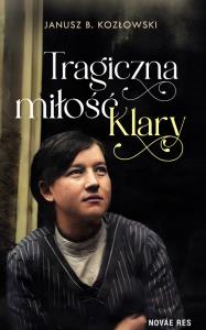 Tragiczna miłość Klary. Autor: Janusz B. Kozłowski. Dobreksiazki.pl Okładka książki Tragiczna miłość Klary