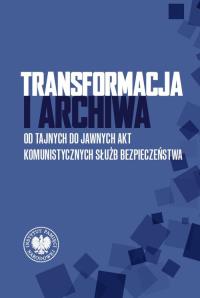 Transformacja i archiwa. Od tajnych do jawnych.... Autor: Praca zbiorowa. Dobreksiazki.pl Okładka książki Transformacja i archiwa. Od tajnych do jawnych...