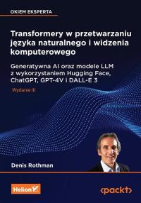 Transformery w przetwarzaniu języka naturalnego i widzenia komputerowego. Generatywna AI oraz modele LLM z wykorzystaniem Hugging Face, ChatGPT, GPT-4V i DALL-E 3 wyd. 3. Autor: Denis Rothman. Dobreksiazki.pl Okładka książki Transformery w przetwarzaniu języka naturalnego i widzenia komputerowego. Generatywna AI oraz modele LLM z wykorzystaniem Hugging Face, ChatGPT, GPT-4V i DALL-E 3 wyd. 3