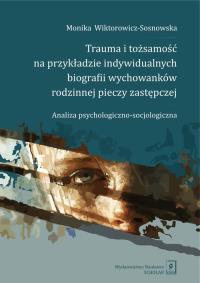 Trauma i tożsamość na przykładzie indywidualnych biografii wychowanków rodzinnej pieczy zastępczej. Autor: Wiktorowicz-Sosnowska Monika. Dobreksiazki.pl Okładka książki Trauma i tożsamość na przykładzie indywidualnych biografii wychowanków rodzinnej pieczy zastępczej