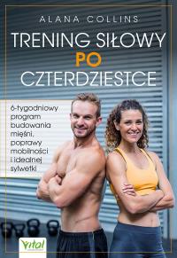Trening siłowy po czterdziestce. 6-tygodniowy program budowania mięśni, poprawy mobilności i idealnej sylwetki. Autor: Alana Collins. Dobreksiazki.pl Okładka książki Trening siłowy po czterdziestce. 6-tygodniowy program budowania mięśni, poprawy mobilności i idealnej sylwetki