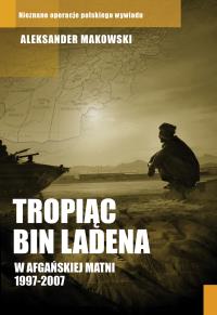 Tropiąc Bin Ladena. W afgańskiej matni 1997-2007. Autor: Aleksander Makowski. Dobreksiazki.pl Okładka książki Tropiąc Bin Ladena. W afgańskiej matni 1997-2007