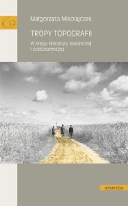 Tropy topografii. W kręgu literatury osadniczej i postosadniczej. Autor: Mikołajczak Małgorzata. Dobreksiazki.pl Okładka książki Tropy topografii. W kręgu literatury osadniczej i postosadniczej