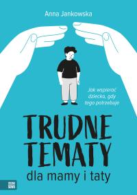 Trudne tematy dla mamy i taty. Jak wspierać dziecko, gdy tego potrzebuje. Autor: Anna Jankowska. Dobreksiazki.pl Okładka książki Trudne tematy dla mamy i taty. Jak wspierać dziecko, gdy tego potrzebuje
