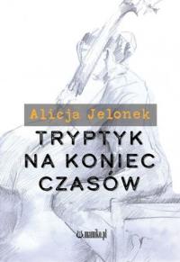 Tryptyk na koniec czasów. Autor: Alicja Jelonek. Dobreksiazki.pl Okładka książki Tryptyk na koniec czasów