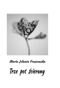 Trze pot ścierany. Autor: Maria Jolanta Fraszewska. Dobreksiazki.pl Okładka książki Trze pot ścierany