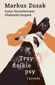Trzy dzikie psy i prawda. Autor: Zusak Markus. Dobreksiazki.pl Okładka książki Trzy dzikie psy i prawda