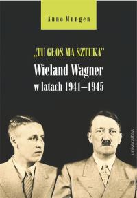 Tu głos ma sztuka Wieland Wagner w latach 1941-1945. Autor: Mungen Anno. Dobreksiazki.pl Okładka książki Tu głos ma sztuka Wieland Wagner w latach 1941-1945