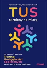 TUS skrojony na miarę. Jak planować i realizować Trening Umiejętności Społecznych dostosowany do potrzeb każdej grupy. Autor: Karolina Pudło, Aleksandra Pęcak. Dobreksiazki.pl Okładka książki TUS skrojony na miarę. Jak planować i realizować Trening Umiejętności Społecznych dostosowany do potrzeb każdej grupy
