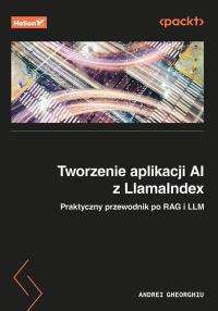 Tworzenie aplikacji AI z LlamaIndex. Praktyczny przewodnik po RAG i LLM. Autor: Andrei Gheorghiu. Dobreksiazki.pl Okładka książki Tworzenie aplikacji AI z LlamaIndex. Praktyczny przewodnik po RAG i LLM