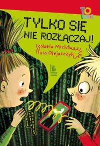 Tylko się nie rozłączaj!. Autor: Izabela Michta, Olejarczyk Asia. Dobreksiazki.pl Okładka książki Tylko się nie rozłączaj!